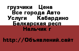 грузчики › Цена ­ 200 - Все города Авто » Услуги   . Кабардино-Балкарская респ.,Нальчик г.